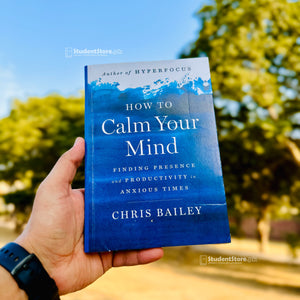 How to Calm Your Mind: Finding Presence and Productivity in Anxious Times by Chris Bailey