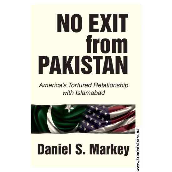 No Exit from Pakistan: America's Tortured Relationship with Islamabad by Daniel S. Markey