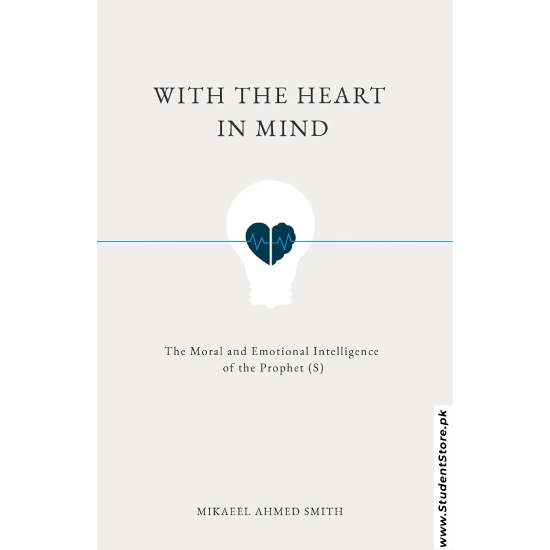 With the Heart in Mind: The Moral & Emotional Intelligence of the Prophet by Mikaeel Ahmed Smith