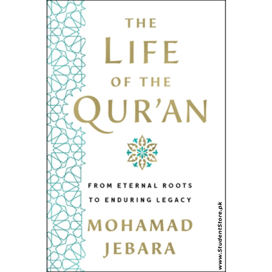 The Life of the Qur'an: From Eternal Roots to Enduring Legacy by Mohamad Jebara