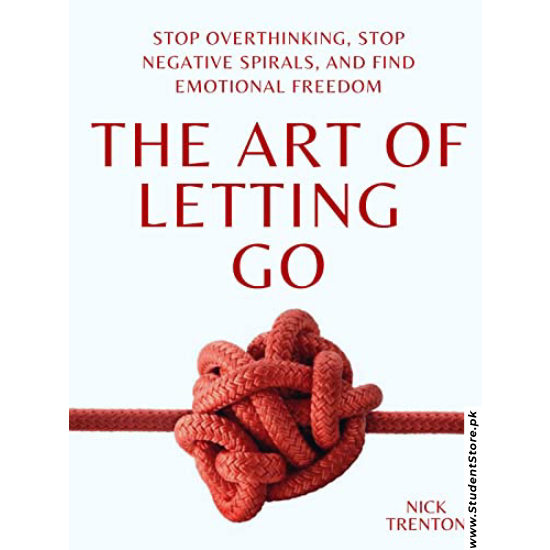 The Art of Letting Go: Stop Overthinking, Stop Negative Spirals, and Find Emotional Freedom