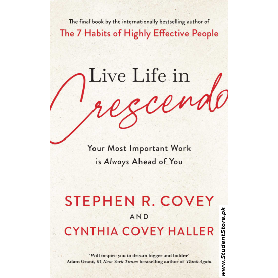 Live Life in Crescendo: Your Most Important Work is Always Ahead of You by Stephen R. Covey