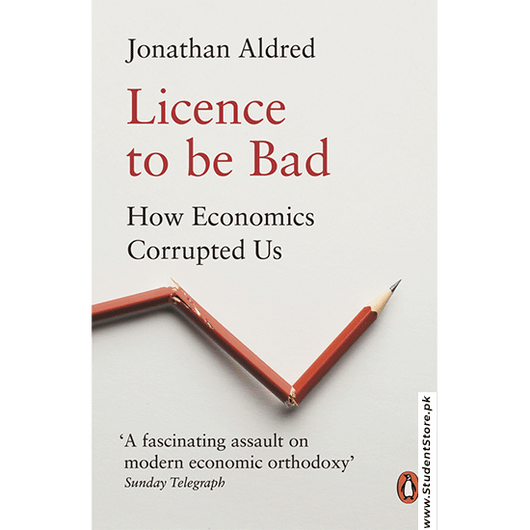 Licence To Be Bad: How Economics Corrupted Us By Jonathan Aldred