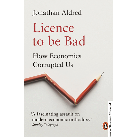 Licence To Be Bad: How Economics Corrupted Us By Jonathan Aldred